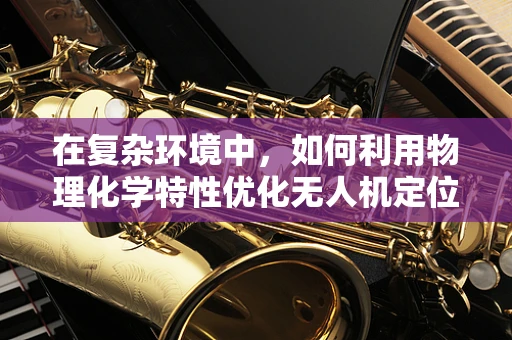 在复杂环境中，如何利用物理化学特性优化无人机定位导航？