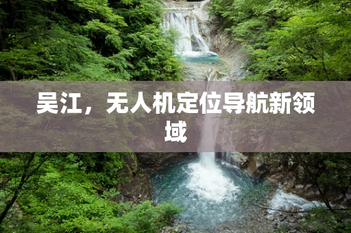 吴江，无人机定位导航新领域