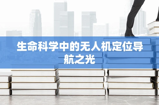 生命科学中的无人机定位导航之光