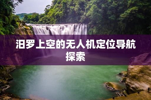 汨罗上空的无人机定位导航探索