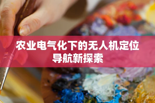 农业电气化下的无人机定位导航新探索