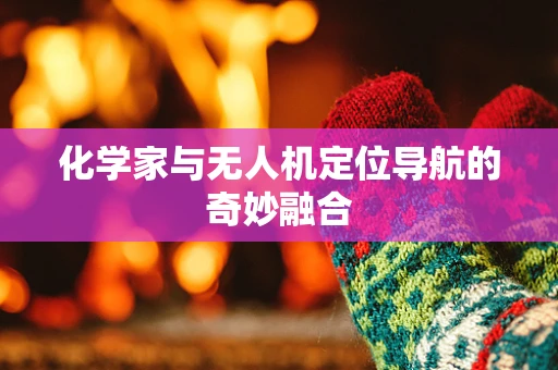 化学家与无人机定位导航的奇妙融合