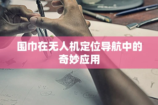 围巾在无人机定位导航中的奇妙应用
