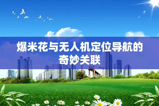 爆米花与无人机定位导航的奇妙关联
