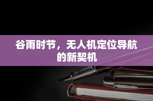 谷雨时节，无人机定位导航的新契机
