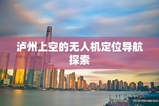 泸州上空的无人机定位导航探索