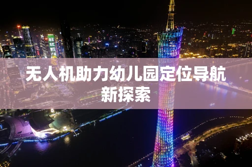 无人机助力幼儿园定位导航新探索