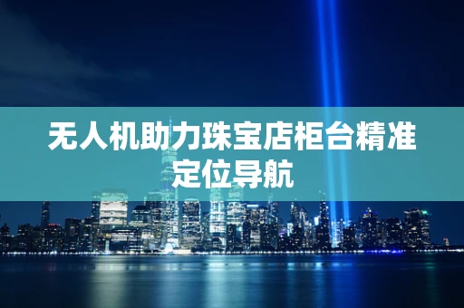 无人机助力珠宝店柜台精准定位导航