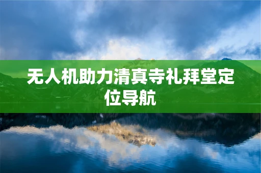 无人机助力清真寺礼拜堂定位导航