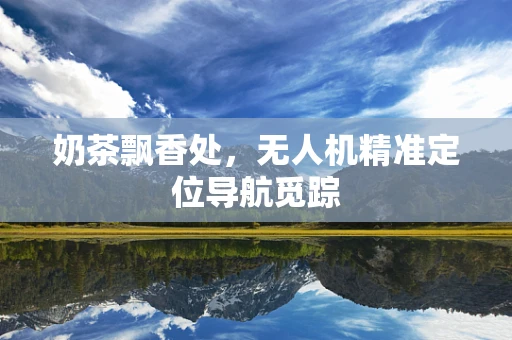 奶茶飘香处，无人机精准定位导航觅踪