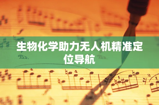 生物化学助力无人机精准定位导航