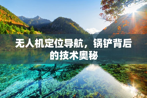 无人机定位导航，锅铲背后的技术奥秘