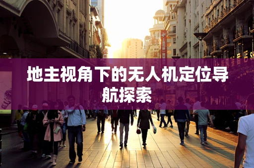 地主视角下的无人机定位导航探索