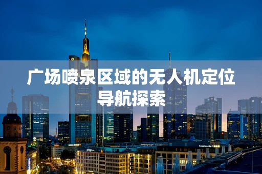 广场喷泉区域的无人机定位导航探索