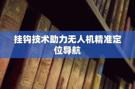 挂钩技术助力无人机精准定位导航