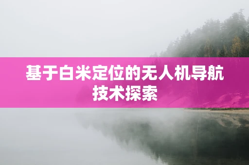 基于白米定位的无人机导航技术探索
