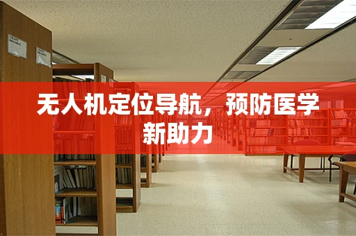无人机定位导航，预防医学新助力