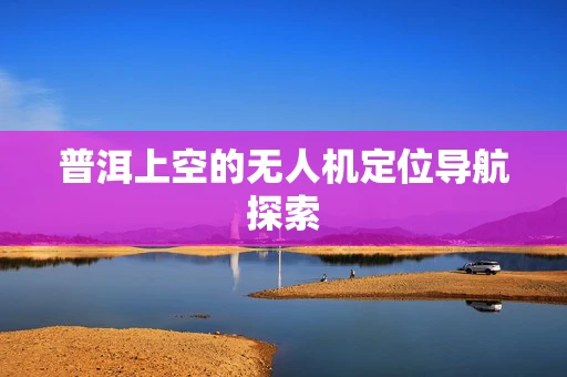 普洱上空的无人机定位导航探索