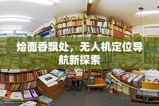 烩面香飘处，无人机定位导航新探索
