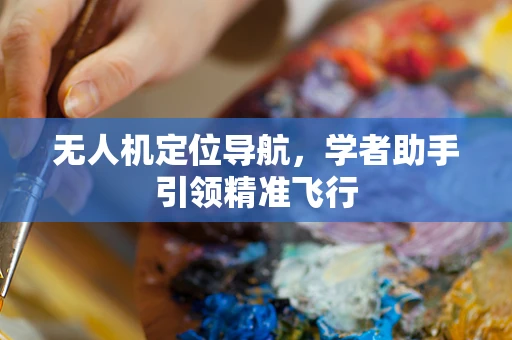 无人机定位导航，学者助手引领精准飞行