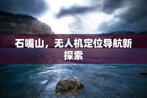 石嘴山，无人机定位导航新探索