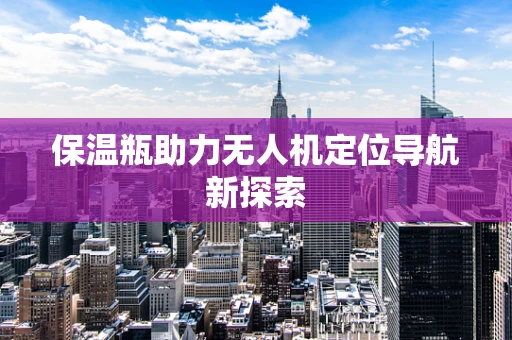 保温瓶助力无人机定位导航新探索