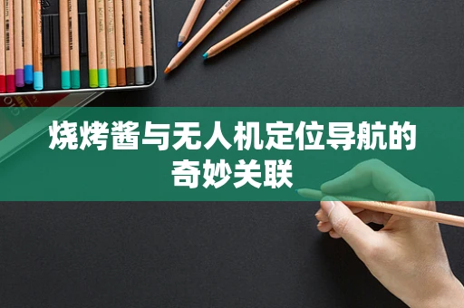 烧烤酱与无人机定位导航的奇妙关联
