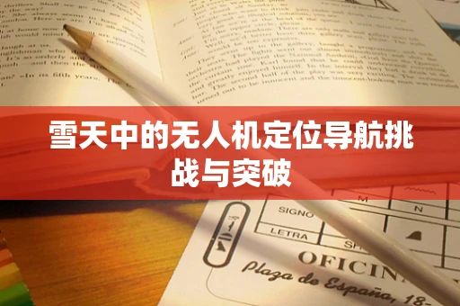 雪天中的无人机定位导航挑战与突破