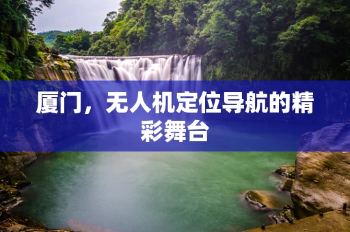 厦门，无人机定位导航的精彩舞台