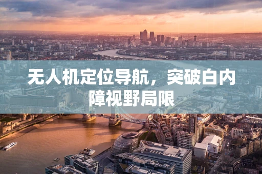 无人机定位导航，突破白内障视野局限