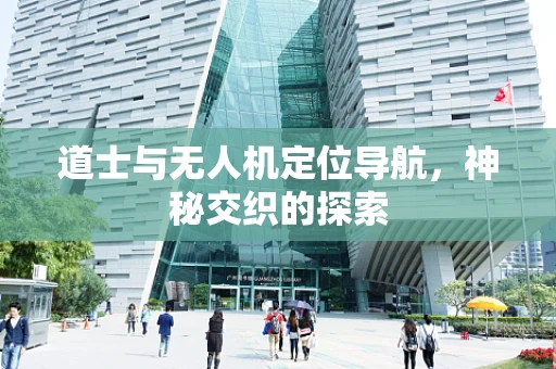 道士与无人机定位导航，神秘交织的探索