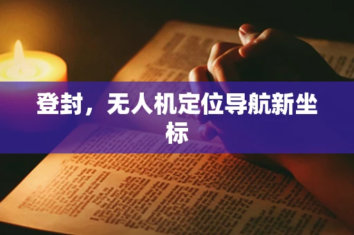 登封，无人机定位导航新坐标
