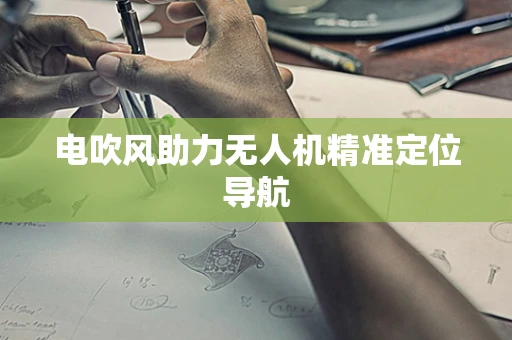 电吹风助力无人机精准定位导航