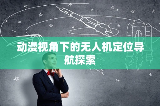 动漫视角下的无人机定位导航探索