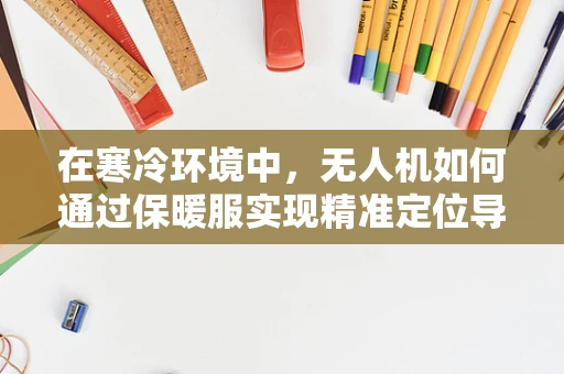 在寒冷环境中，无人机如何通过保暖服实现精准定位导航？