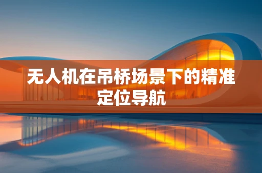 无人机在吊桥场景下的精准定位导航