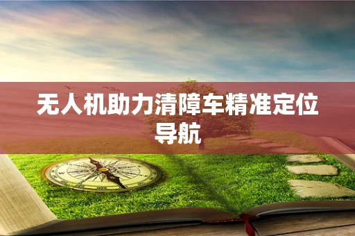 无人机助力清障车精准定位导航