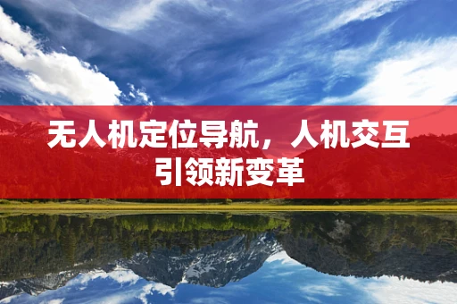 无人机定位导航，人机交互引领新变革