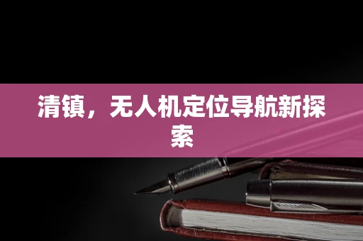 清镇，无人机定位导航新探索
