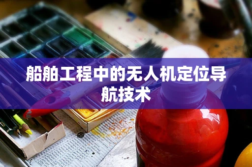 船舶工程中的无人机定位导航技术
