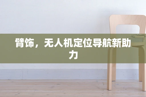 臂饰，无人机定位导航新助力
