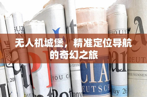 无人机城堡，精准定位导航的奇幻之旅