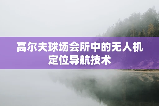 高尔夫球场会所中的无人机定位导航技术