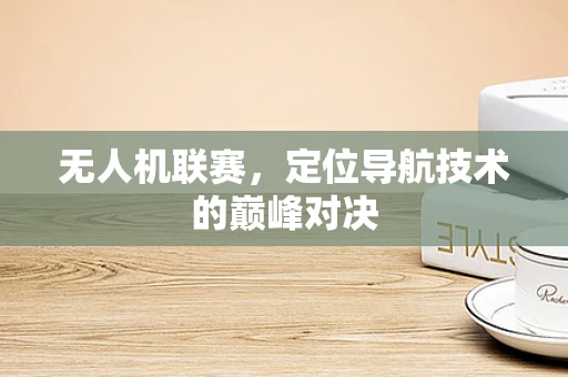 无人机联赛，定位导航技术的巅峰对决