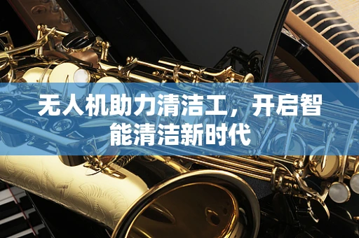 无人机助力清洁工，开启智能清洁新时代