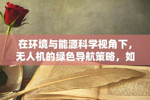 在环境与能源科学视角下，无人机的绿色导航策略，如何平衡能源效率与复杂环境适应性？
