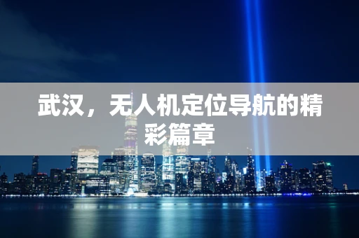 武汉，无人机定位导航的精彩篇章