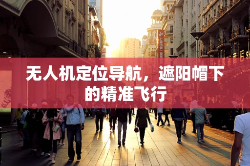 无人机定位导航，遮阳帽下的精准飞行
