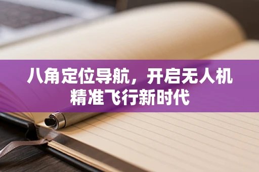八角定位导航，开启无人机精准飞行新时代