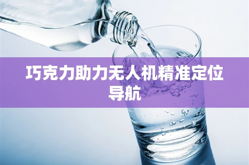 巧克力助力无人机精准定位导航